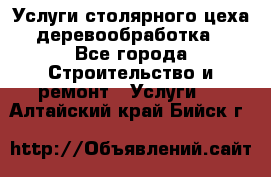 Услуги столярного цеха (деревообработка) - Все города Строительство и ремонт » Услуги   . Алтайский край,Бийск г.